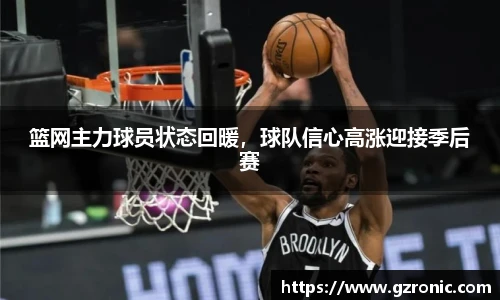 篮网主力球员状态回暖，球队信心高涨迎接季后赛