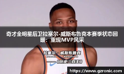 奇才全明星后卫拉塞尔-威斯布鲁克本赛季状态回暖：重现MVP风采
