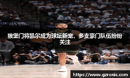 狼堡门将凯尔成为球坛新宠，多支豪门队伍纷纷关注