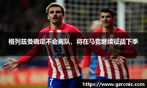 格列兹曼确定不会离队，将在马竞继续征战下季