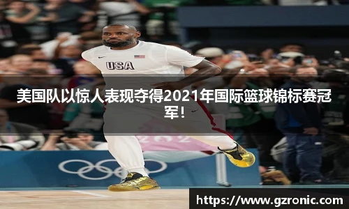 美国队以惊人表现夺得2021年国际篮球锦标赛冠军！