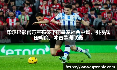 毕尔巴鄂官方宣布签下前皇家社会中场，引援战略明确，冲击欧洲联赛