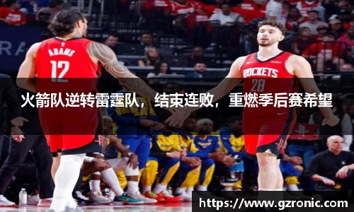 火箭队逆转雷霆队，结束连败，重燃季后赛希望