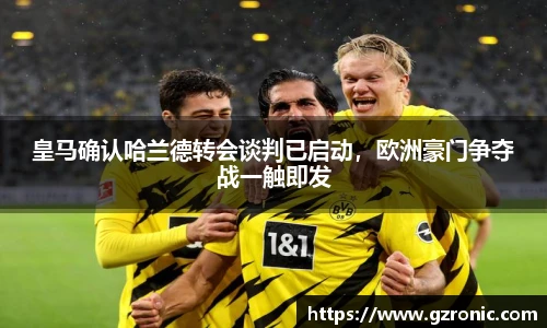 皇马确认哈兰德转会谈判已启动，欧洲豪门争夺战一触即发