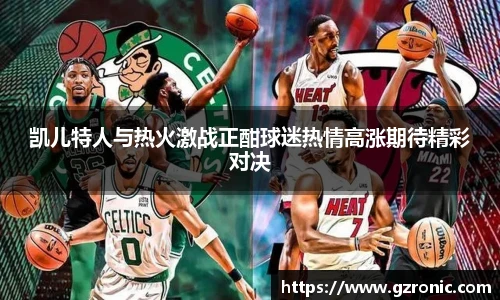凯儿特人与热火激战正酣球迷热情高涨期待精彩对决