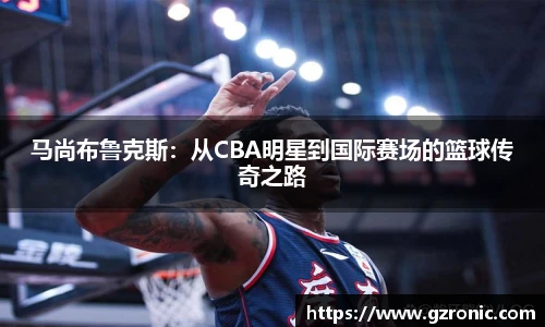 马尚布鲁克斯：从CBA明星到国际赛场的篮球传奇之路