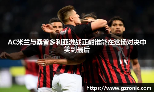 AC米兰与桑普多利亚激战正酣谁能在这场对决中笑到最后