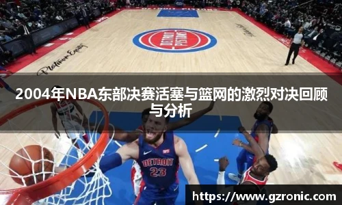 2004年NBA东部决赛活塞与篮网的激烈对决回顾与分析