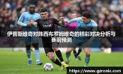 伊普斯维奇对阵西布罗姆维奇的精彩对决分析与赛前预测