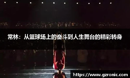 常林：从篮球场上的奋斗到人生舞台的精彩转身
