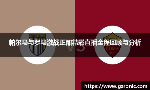 帕尔马与罗马激战正酣精彩直播全程回顾与分析