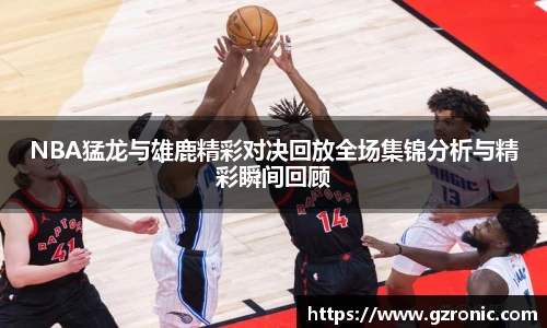 NBA猛龙与雄鹿精彩对决回放全场集锦分析与精彩瞬间回顾