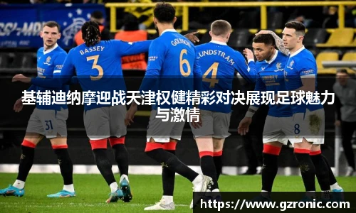 基辅迪纳摩迎战天津权健精彩对决展现足球魅力与激情