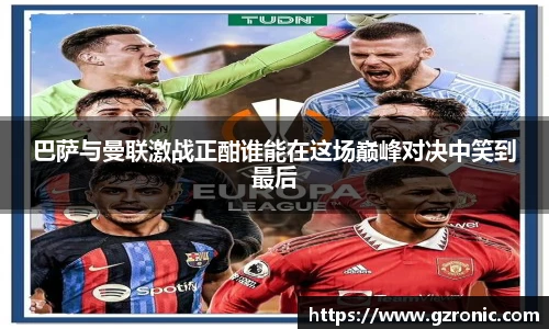 巴萨与曼联激战正酣谁能在这场巅峰对决中笑到最后