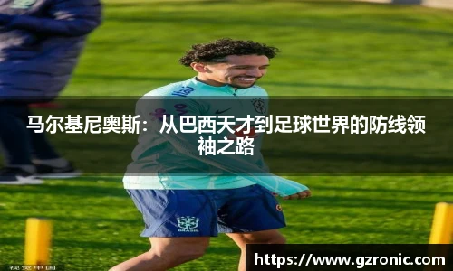 马尔基尼奥斯：从巴西天才到足球世界的防线领袖之路